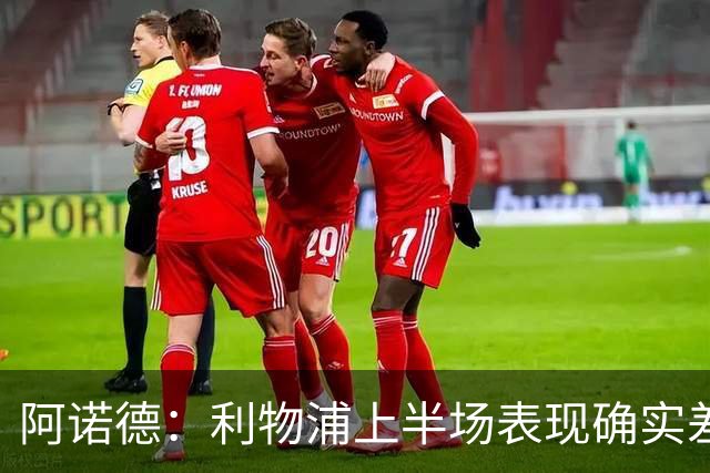 阿诺德：利物浦上半场表现确实差 但能晋级就行